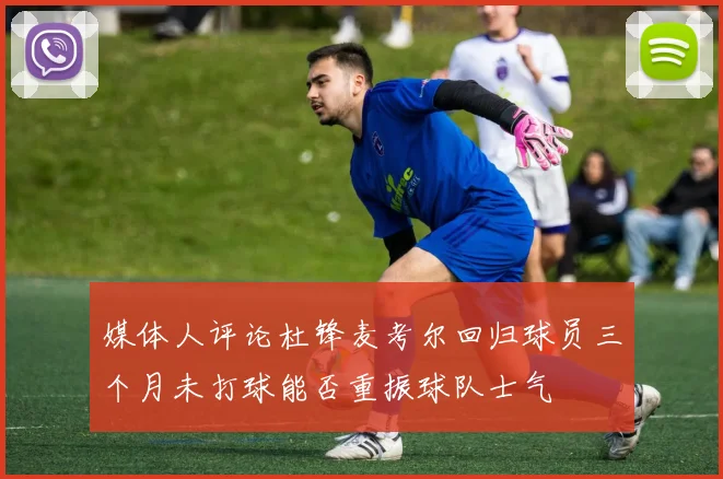 媒体人评论杜锋麦考尔回归球员三个月未打球能否重振球队士气