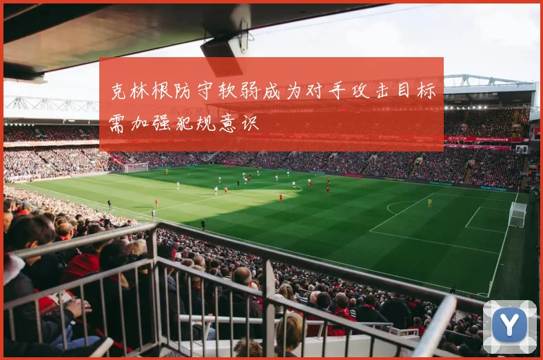 克林根防守软弱成为对手攻击目标需加强犯规意识
