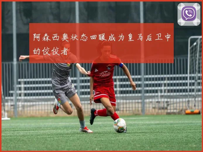 阿森西奥状态回暖成为皇马后卫中的佼佼者