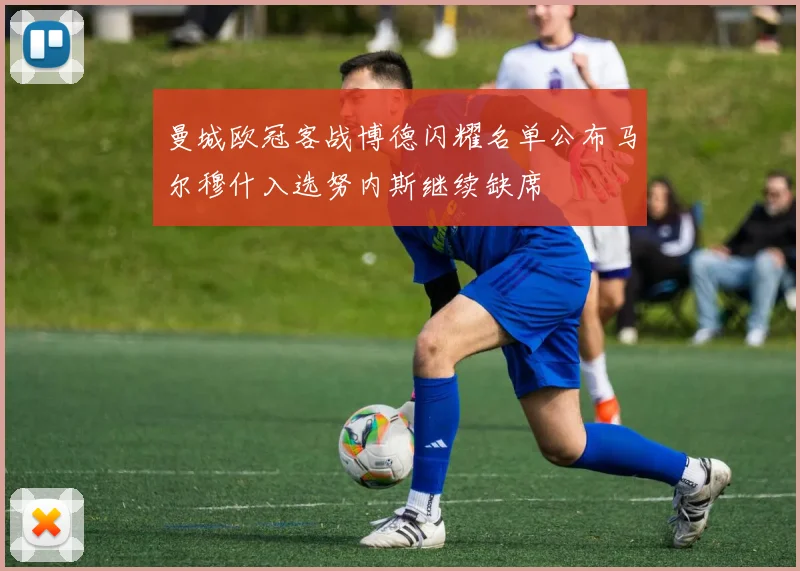 曼城欧冠客战博德闪耀名单公布马尔穆什入选努内斯继续缺席