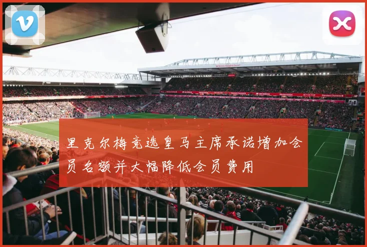 里克尔梅竞选皇马主席承诺增加会员名额并大幅降低会员费用
