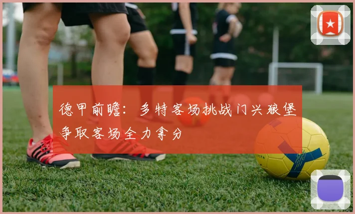 德甲前瞻：多特客场挑战门兴狼堡争取客场全力拿分