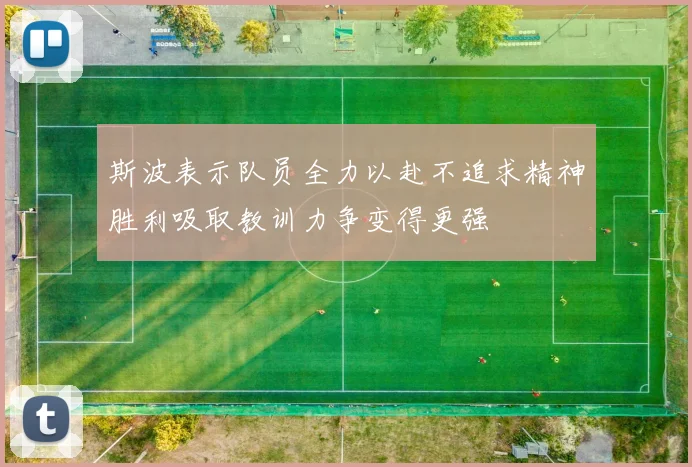 斯波表示队员全力以赴不追求精神胜利吸取教训力争变得更强
