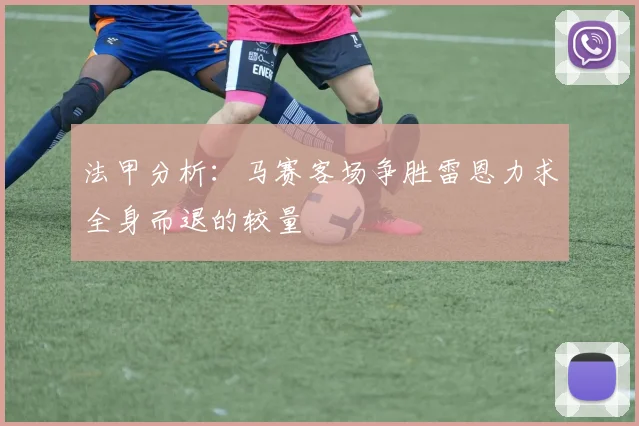 法甲分析：马赛客场争胜雷恩力求全身而退的较量