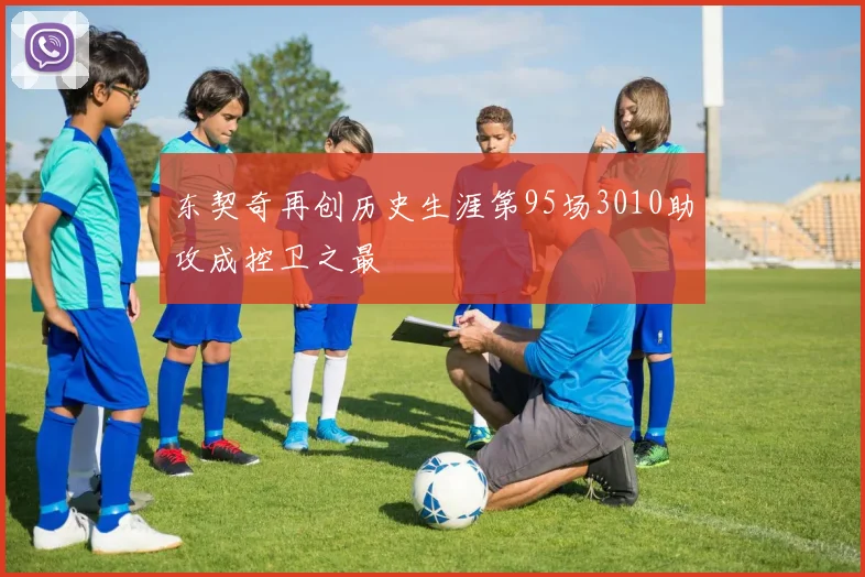 东契奇再创历史生涯第95场3010助攻成控卫之最