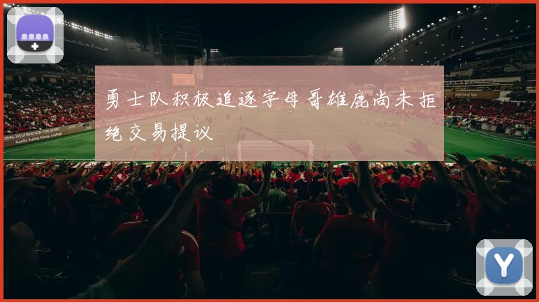勇士队积极追逐字母哥雄鹿尚未拒绝交易提议