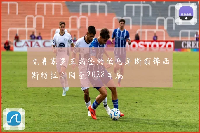 克鲁塞罗正式签约伯恩茅斯前锋西斯特拉合同至2028年底