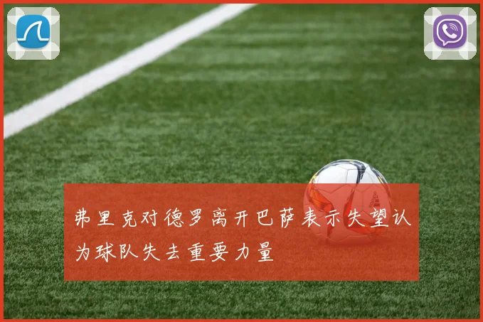 弗里克对德罗离开巴萨表示失望认为球队失去重要力量